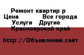 Ремонт квартир р › Цена ­ 2 000 - Все города Услуги » Другие   . Красноярский край